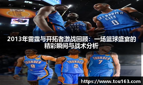 2013年雷霆与开拓者激战回顾：一场篮球盛宴的精彩瞬间与战术分析