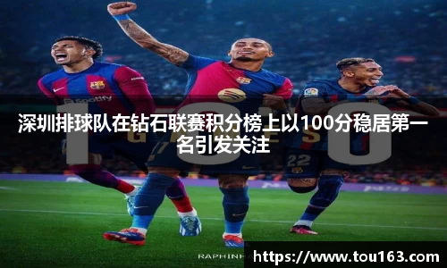深圳排球队在钻石联赛积分榜上以100分稳居第一名引发关注