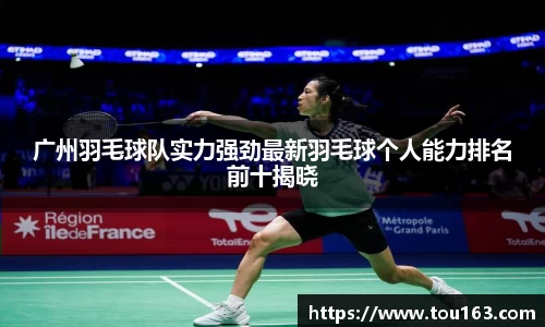 广州羽毛球队实力强劲最新羽毛球个人能力排名前十揭晓